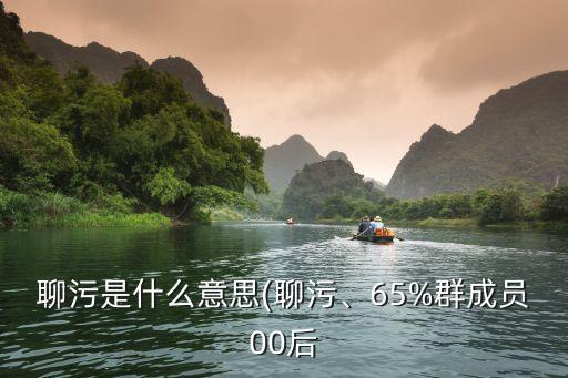 聊污是什么意思(聊污、65%群成員00后