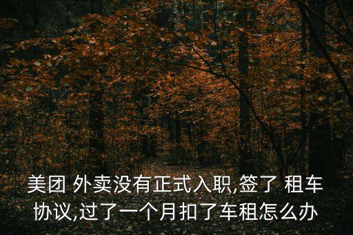 美團(tuán) 外賣沒有正式入職,簽了 租車協(xié)議,過了一個(gè)月扣了車租怎么辦