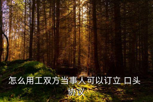 怎么用工雙方當事人可以訂立 口頭 協議