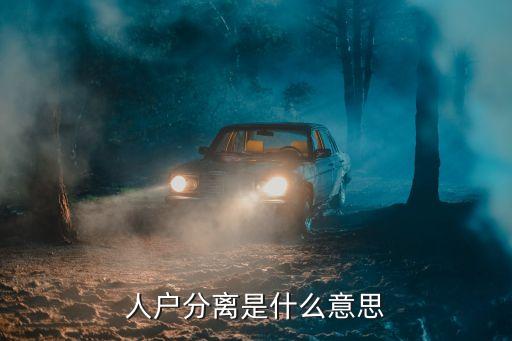 人戶分離是什么意思，人戶分離是什么意思