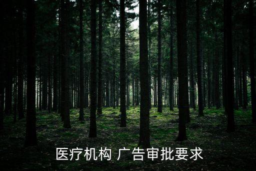  醫(yī)療機(jī)構(gòu) 廣告審批要求