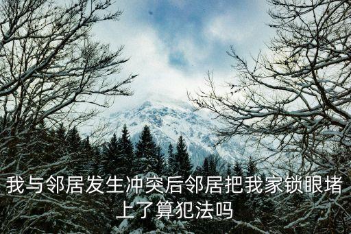 我與鄰居發(fā)生沖突后鄰居把我家鎖眼堵上了算犯法嗎