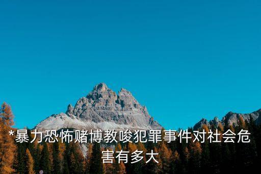 色賭博，*暴力恐怖賭博教唆犯罪事件對(duì)社會(huì)危害有多大
