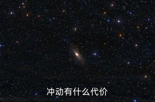 沖動(dòng)的代價(jià)，沖動(dòng)有什么代價(jià)