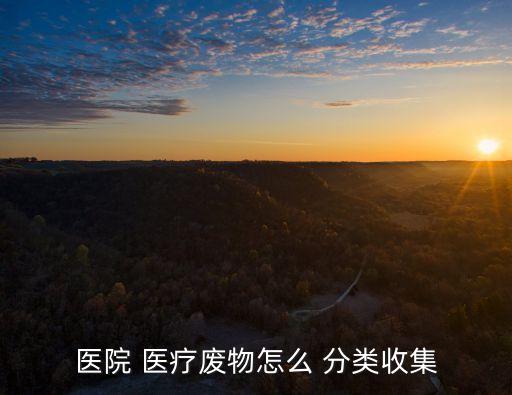 醫(yī)院 醫(yī)療廢物怎么 分類(lèi)收集