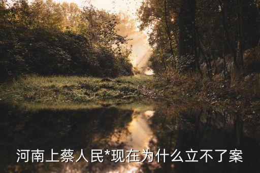 河南上蔡人民*現(xiàn)在為什么立不了案