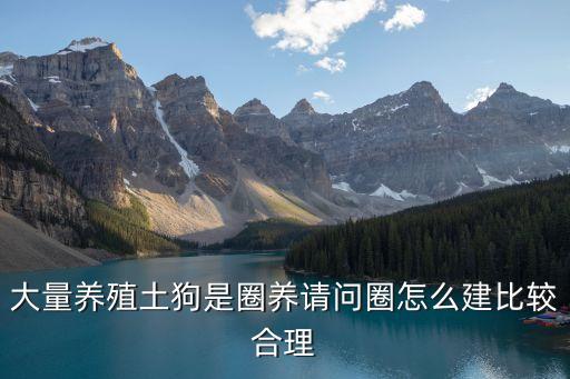 土狗養(yǎng)殖棚搭建圖，如何辦養(yǎng)土狗場