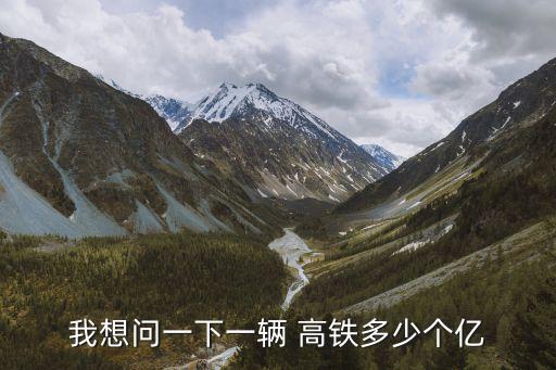 我想問(wèn)一下一輛 高鐵多少個(gè)億