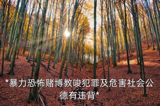 *暴力恐怖賭博教唆犯罪及危害社會公德有違背*