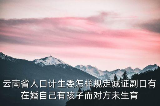 人口和計(jì)劃生育委員會(huì)，云南省人口計(jì)生委怎樣規(guī)定誠(chéng)證副口有在婚自己有孩子而對(duì)方未生育