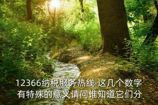 12366納稅服務(wù)熱線 這幾個(gè)數(shù)字 有特殊的意義請(qǐng)問誰知道它們分