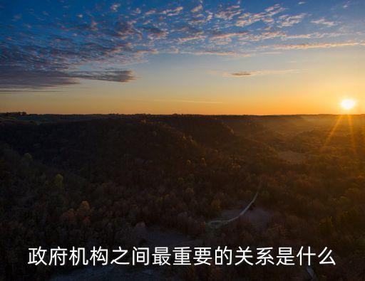 政府關(guān)系，政府機(jī)構(gòu)之間最重要的關(guān)系是什么