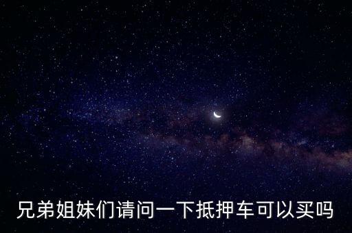 抵押車可以買嗎，兄弟姐妹們請問一下抵押車可以買嗎