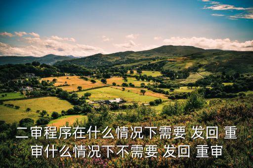 二審程序在什么情況下需要 發(fā)回 重審什么情況下不需要 發(fā)回 重審