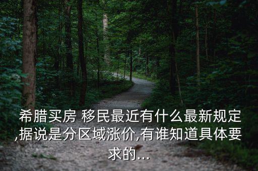  希臘買(mǎi)房 移民最近有什么最新規(guī)定,據(jù)說(shuō)是分區(qū)域漲價(jià),有誰(shuí)知道具體要求的...