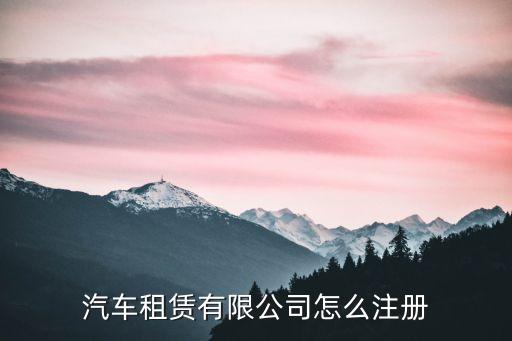 汽車租賃有限公司怎么注冊(cè)