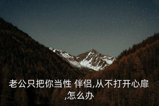老公只把你當(dāng)性 伴侶,從不打開心扉,怎么辦