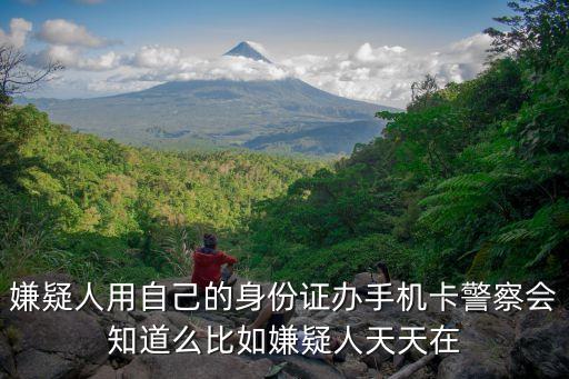 嫌疑人身份證，嫌疑人用自己的身份證辦手機(jī)卡警察會(huì)知道么比如嫌疑人天天在