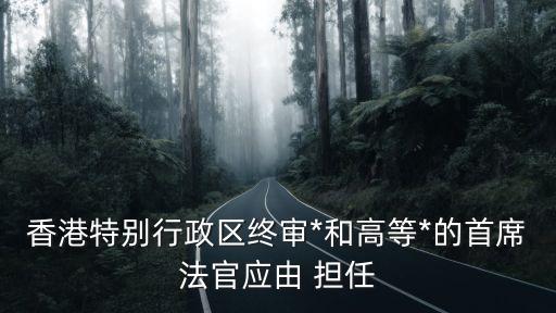 香港終審*，香港特別行政區(qū)終審*和高等*的首席法官應(yīng)由誰(shuí)擔(dān)任