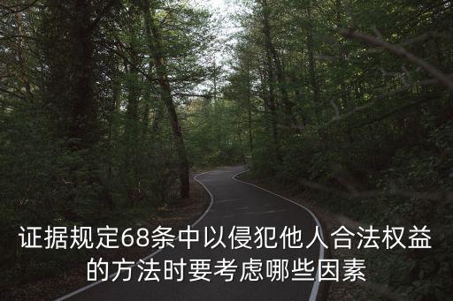 證據(jù)規(guī)定68條中以侵犯他人合法權(quán)益的方法時要考慮哪些因素
