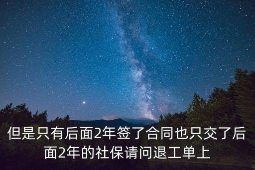 但是只有后面2年簽了合同也只交了后面2年的社保請問退工單上