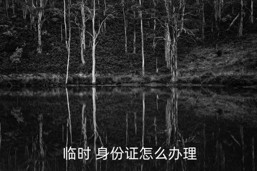  臨時(shí) 身份證怎么辦理