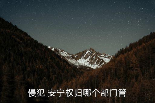 侵犯 安寧權(quán)歸哪個部門管
