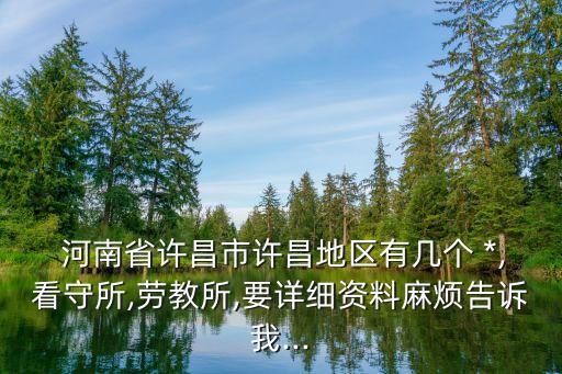  河南省許昌市許昌地區(qū)有幾個(gè) *,看守所,勞教所,要詳細(xì)資料麻煩告訴我...
