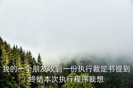 我的一個(gè)朋友收到一份執(zhí)行裁定書提到終結(jié)本次執(zhí)行程序我想