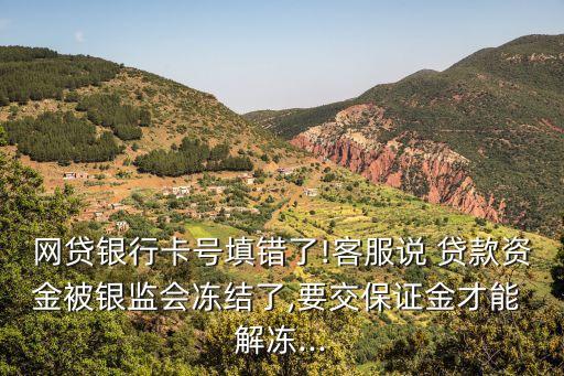 銀監(jiān)局解凍貸款需要認證金嗎,網(wǎng)貸錢沒到賬凍結了合同還生效嗎