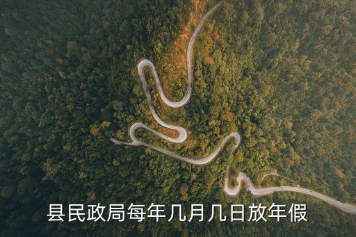 民政局什么時候放年假，縣民政局每年幾月幾日放年假