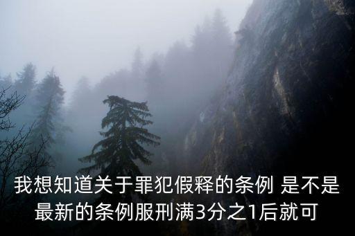 我想知道關(guān)于罪犯假釋的條例 是不是最新的條例服刑滿3分之1后就可