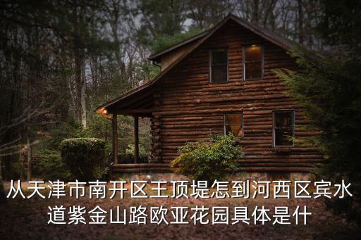從天津市南開區(qū)王頂?shù)淘醯胶游鲄^(qū)賓水道紫金山路歐亞花園具體是什