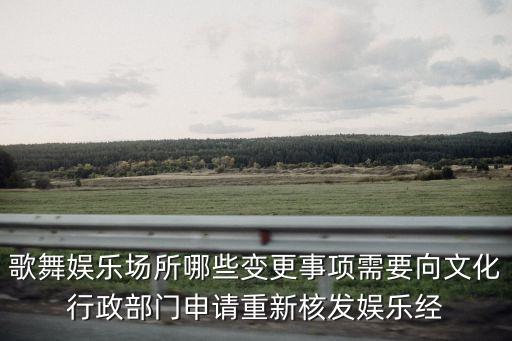 歌舞娛樂場所哪些變更事項需要向文化行政部門申請重新核發(fā)娛樂經(jīng)