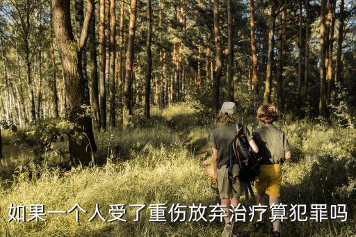 自愿放棄治療，如果一個人受了重傷放棄治療算犯罪嗎