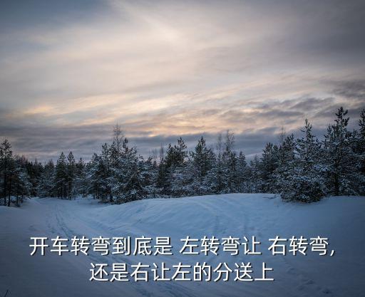 左轉(zhuǎn)讓右轉(zhuǎn)還是右轉(zhuǎn)讓左轉(zhuǎn),駕駛機(jī)動(dòng)車左轉(zhuǎn)讓右轉(zhuǎn)還是右轉(zhuǎn)讓左轉(zhuǎn)
