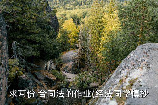 求兩份 合同法的作業(yè)(經(jīng)法同學慎抄