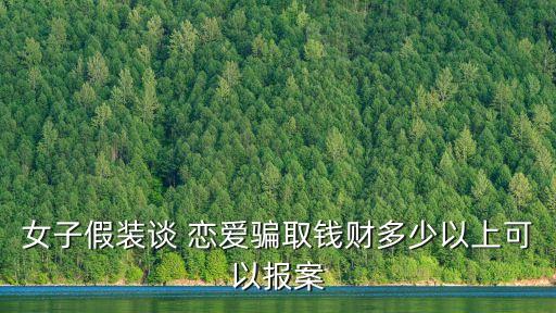 女子假裝談 戀愛騙取錢財(cái)多少以上可以報(bào)案