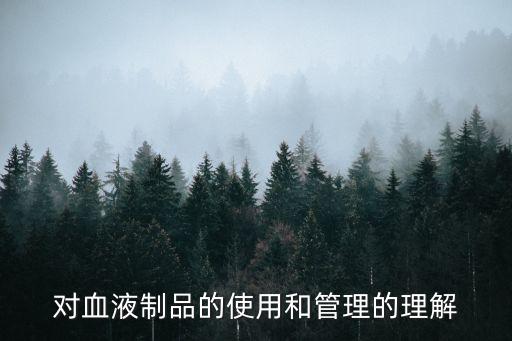 血液制品管理條例，對血液制品的使用和管理的理解