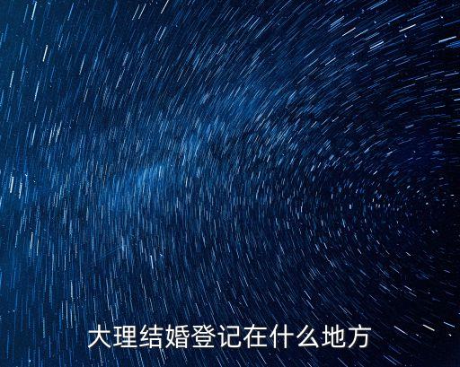 大理市民政局，大理結(jié)婚登記在什么地方