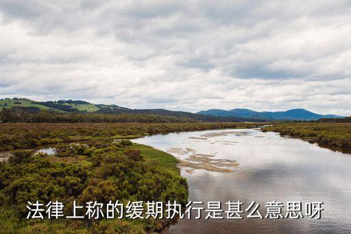緩期執(zhí)行是什么意思，什么叫緩期執(zhí)行
