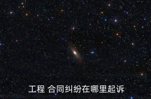 工程合同訴訟,建筑工程合同糾紛案例