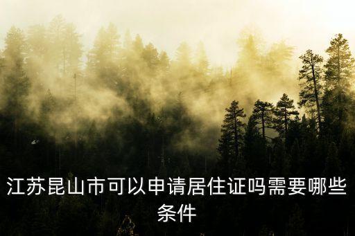 江蘇省居住證，江蘇昆山市可以申請(qǐng)居住證嗎需要哪些條件