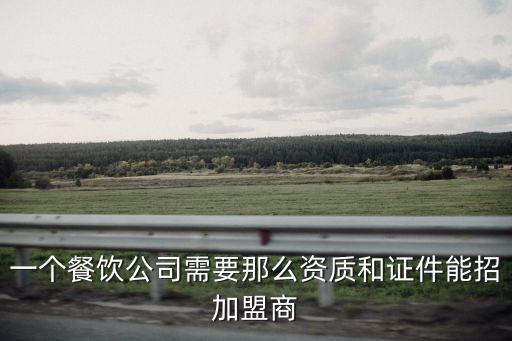 一個餐飲公司需要那么資質(zhì)和證件能招加盟商