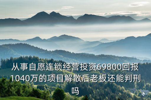 連鎖經(jīng)營投資69800賺1040，投69800賺1040萬是真的嗎 求經(jīng)歷過的人回答