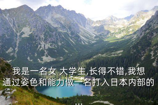 我是一名女 大學(xué)生,長(zhǎng)得不錯(cuò),我想通過姿色和能力做一名打入日本內(nèi)部的...