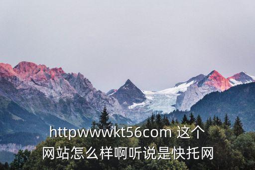 快拖，httpwwwkt56com 這個(gè)網(wǎng)站怎么樣啊聽(tīng)說(shuō)是快托網(wǎng)
