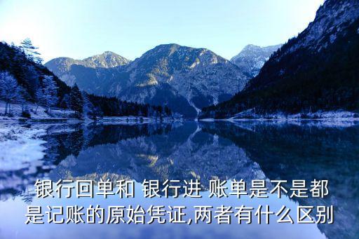  銀行回單和 銀行進(jìn) 賬單是不是都是記賬的原始憑證,兩者有什么區(qū)別