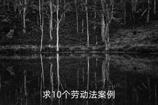 勞動法案例，求10個勞動法案例