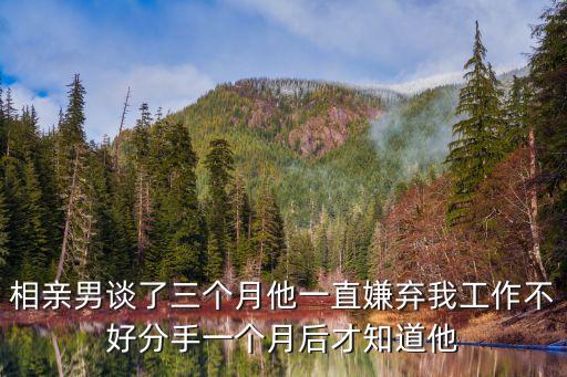 相親男談了三個(gè)月他一直嫌棄我工作不好分手一個(gè)月后才知道他